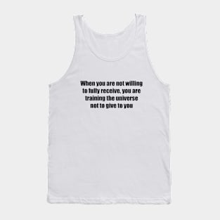 When you are not willing to fully receive, you are training the universe not to give to you Tank Top